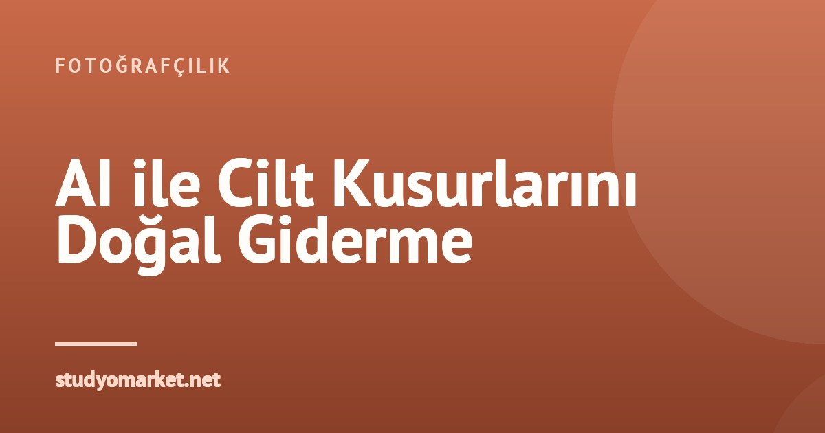 Yapay Zeka Destekli Portre Rötuşu: Cilt Kusurları Doğal Nasıl Giderilir?