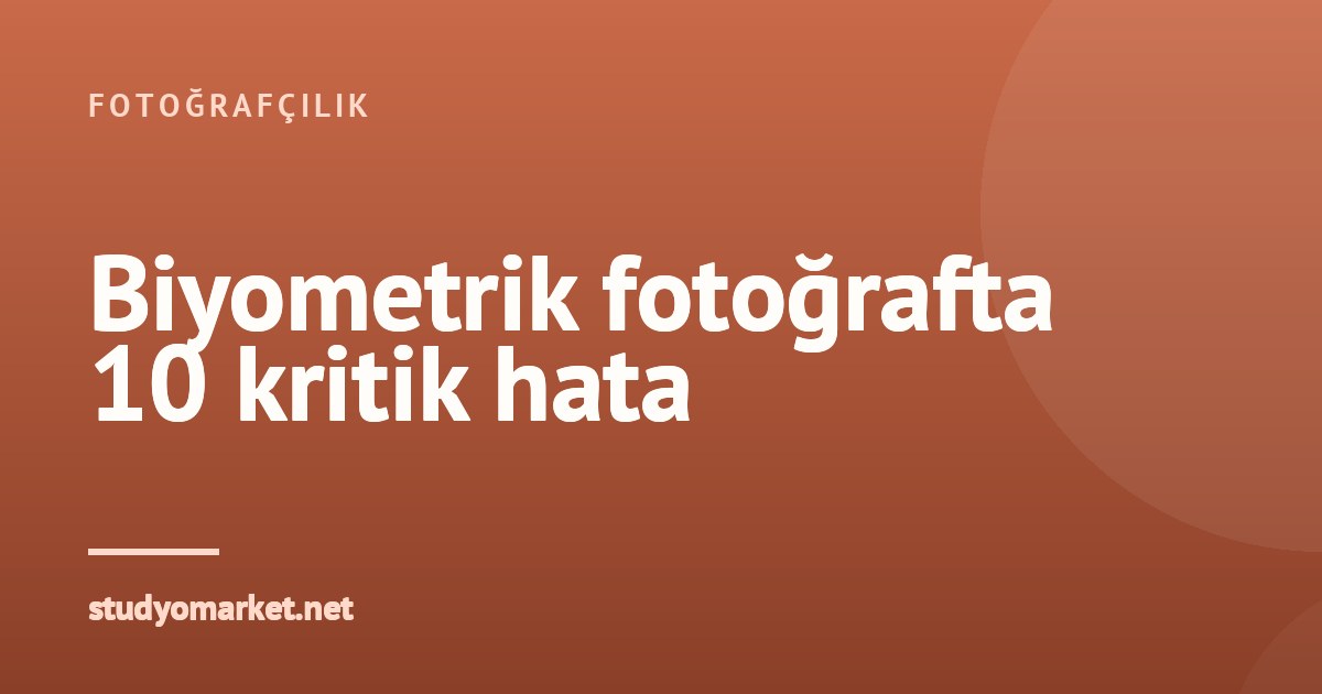 Biyometrik Fotoğrafta 10 Hata ve Kurum Reddinin Nedenleri
