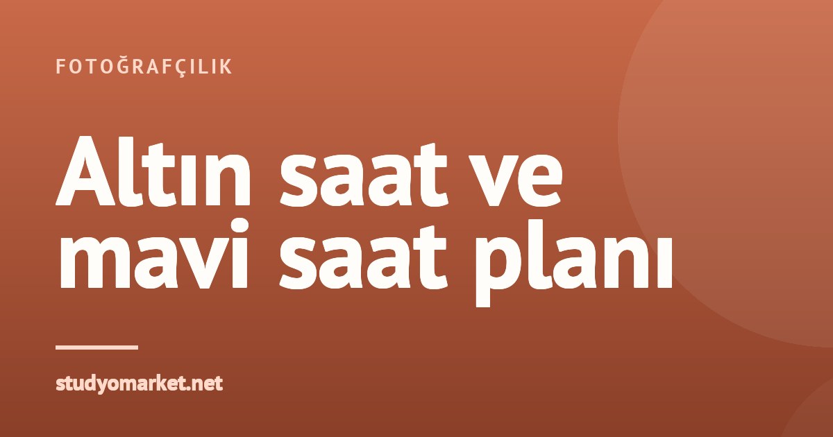Dış çekim için en iyi saat: altın saat ve mavi saat planı
