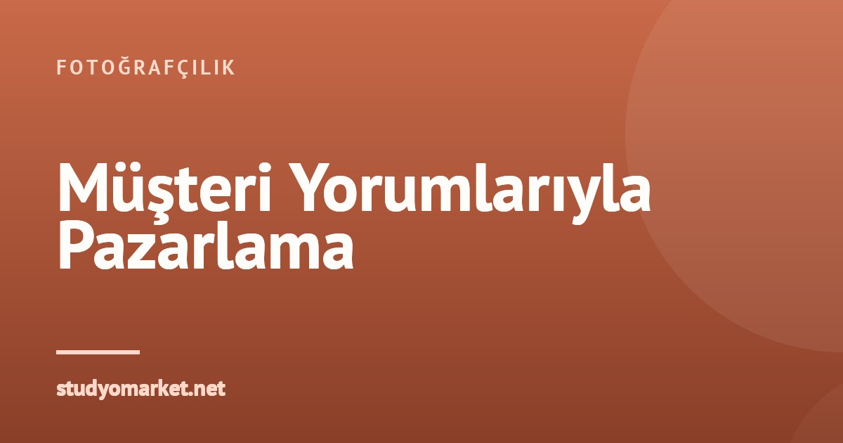 Müşteri Yorumları ve Referanslarını Pazarlamanızda Nasıl Kullanırsınız?