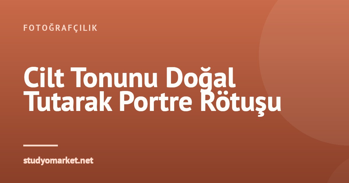 Doğal Cilt Tonunu Koruyarak Portrelerde Renk Düzeltme Teknikleri